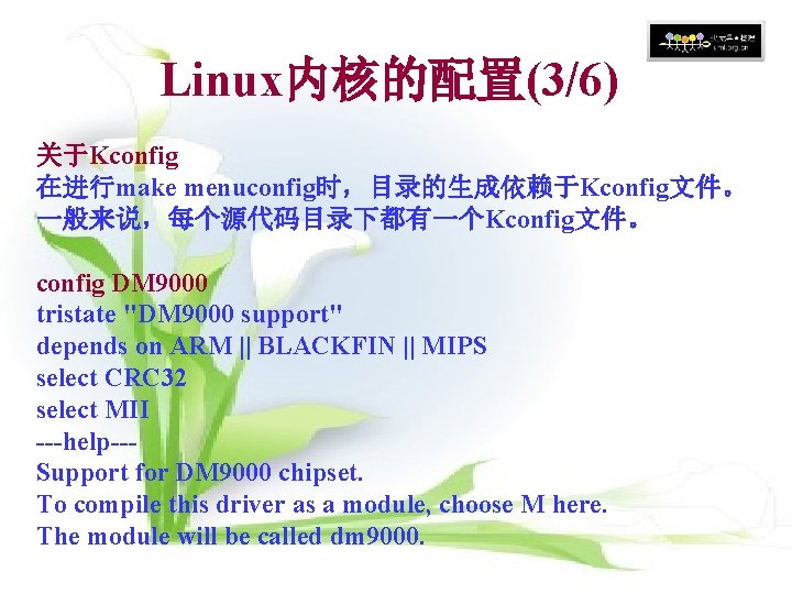 Linux内核的配置(3/6) 关于Kconfig 在进行make menuconfig时,目录的生成依赖于Kconfig文件。 一般来说,每个源代码目录下都有一个Kconfig文件。 config DM 9000 tristate "DM 9000 support" depends on Linux内核的配置(3/6) 关于Kconfig 在进行make menuconfig时,目录的生成依赖于Kconfig文件。 一般来说,每个源代码目录下都有一个Kconfig文件。 config DM 9000 tristate "DM 9000 support" depends on