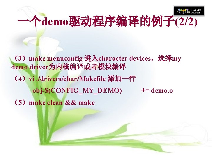 一个demo驱动程序编译的例子(2/2) (3)make menuconfig 进入character devices,选择my demo driver为内核编译或者模块编译 (4)vi. /drivers/char/Makefile 添加一行 obj-$(CONFIG_MY_DEMO) (5)make clean && 一个demo驱动程序编译的例子(2/2) (3)make menuconfig 进入character devices,选择my demo driver为内核编译或者模块编译 (4)vi. /drivers/char/Makefile 添加一行 obj-$(CONFIG_MY_DEMO) (5)make clean &&
