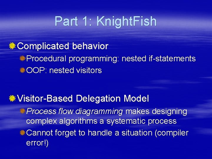 Part 1: Knight. Fish Complicated behavior Procedural programming: nested if-statements OOP: nested visitors Visitor-Based