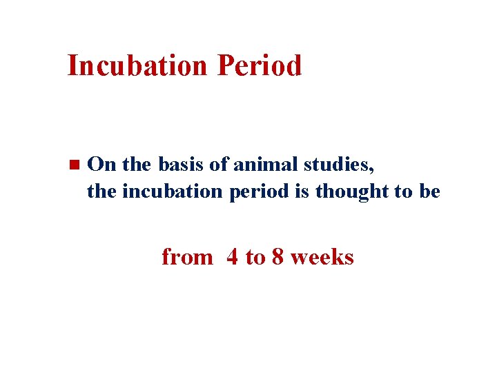 Incubation Period n On the basis of animal studies, the incubation period is thought