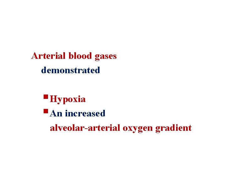Arterial blood gases demonstrated §Hypoxia §An increased alveolar-arterial oxygen gradient 