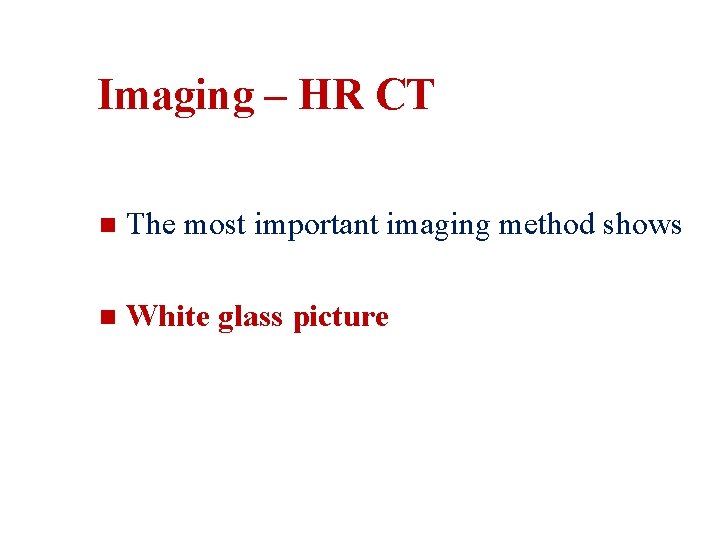 Imaging – HR CT n The most important imaging method shows n White glass