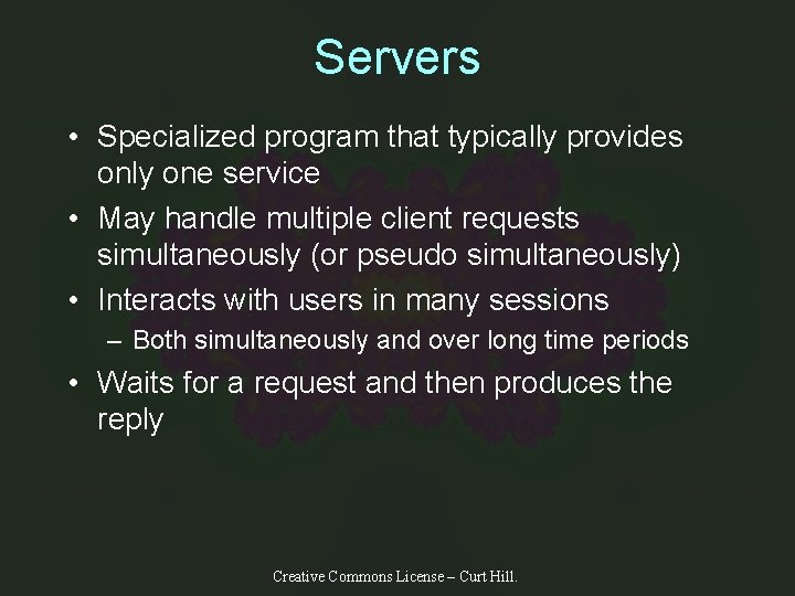 Servers • Specialized program that typically provides only one service • May handle multiple