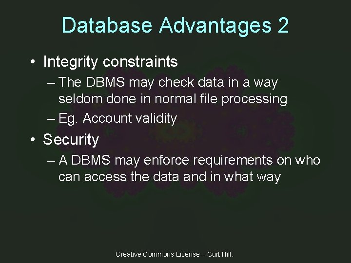 Database Advantages 2 • Integrity constraints – The DBMS may check data in a