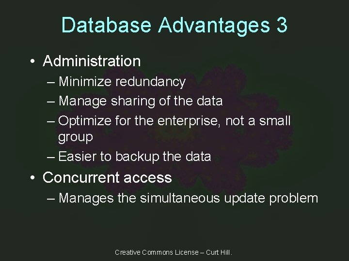Database Advantages 3 • Administration – Minimize redundancy – Manage sharing of the data