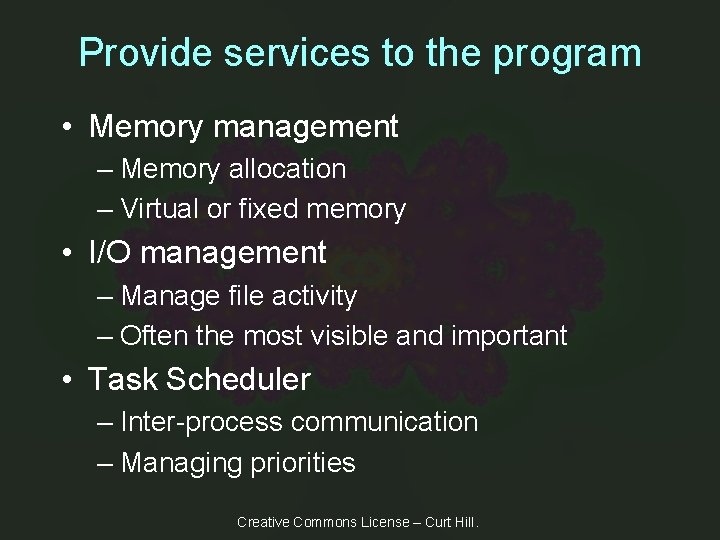 Provide services to the program • Memory management – Memory allocation – Virtual or