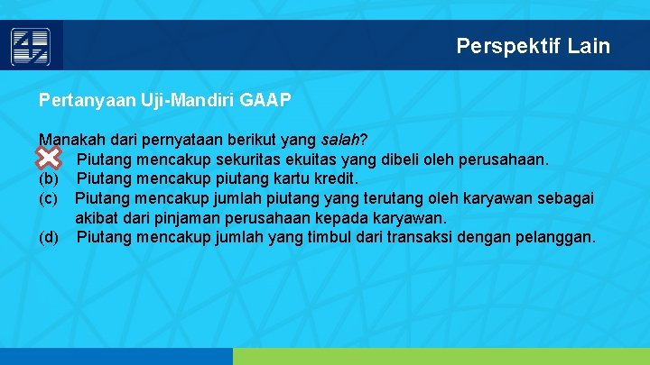 Perspektif Lain Pertanyaan Uji-Mandiri GAAP Manakah dari pernyataan berikut yang salah? (a) Piutang mencakup