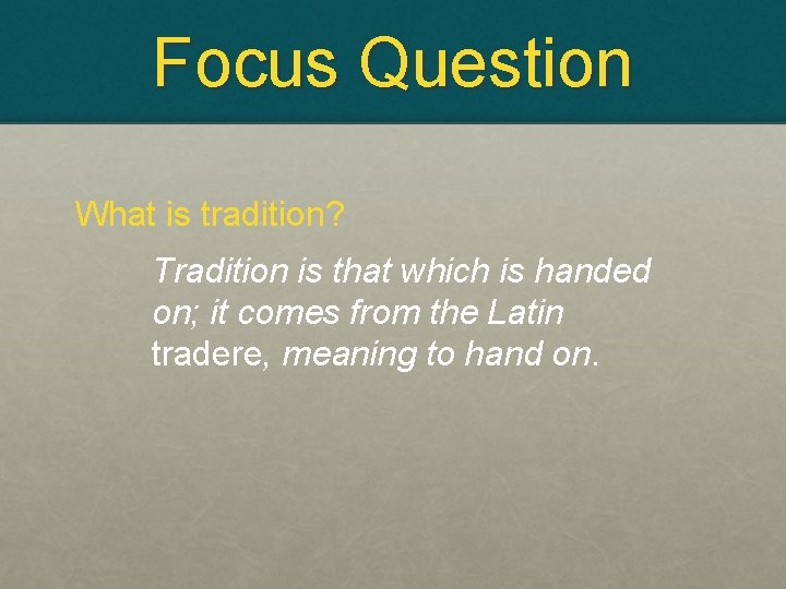 Focus Question What is tradition? Tradition is that which is handed on; it comes