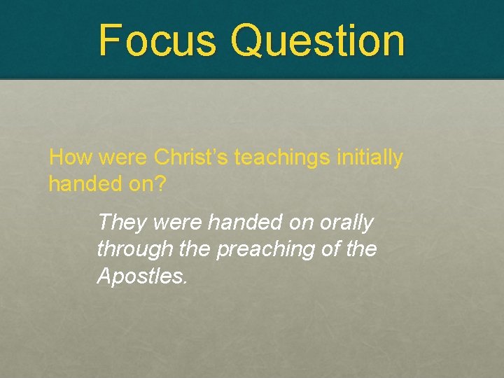 Focus Question How were Christ’s teachings initially handed on? They were handed on orally