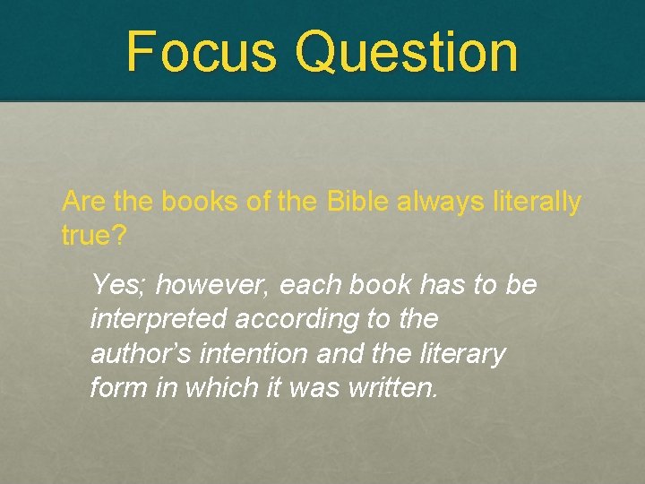 Focus Question Are the books of the Bible always literally true? Yes; however, each