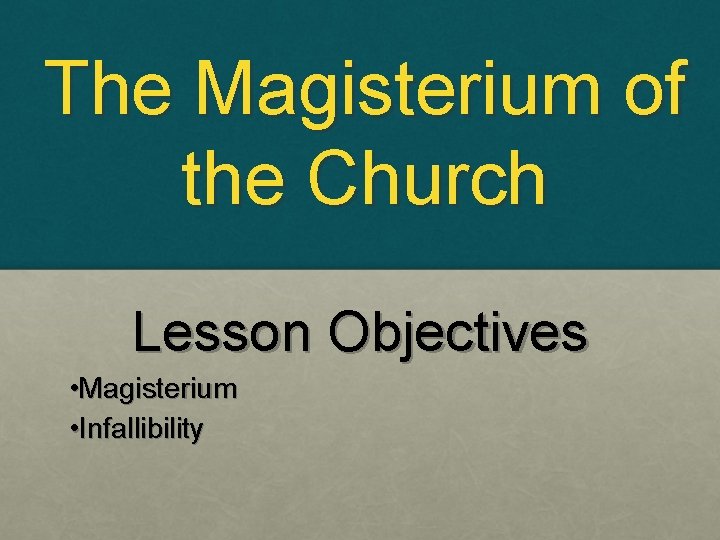 The Magisterium of the Church Lesson Objectives • Magisterium • Infallibility 