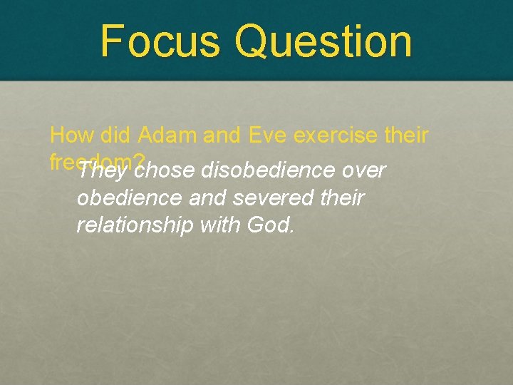 Focus Question How did Adam and Eve exercise their freedom? They chose disobedience over