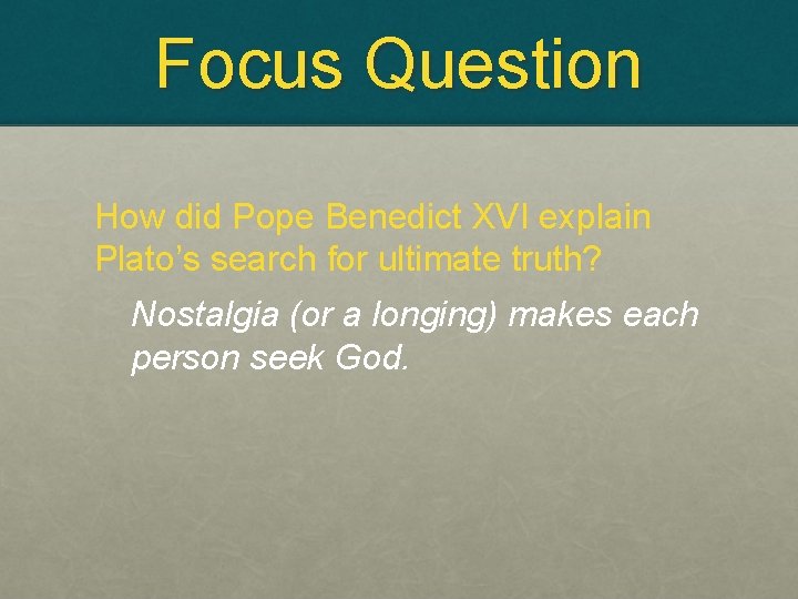 Focus Question How did Pope Benedict XVI explain Plato’s search for ultimate truth? Nostalgia