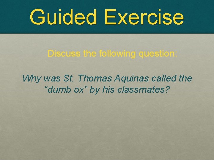 Guided Exercise Discuss the following question: Why was St. Thomas Aquinas called the “dumb