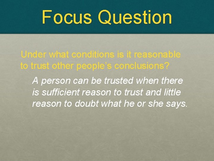 Focus Question Under what conditions is it reasonable to trust other people’s conclusions? A