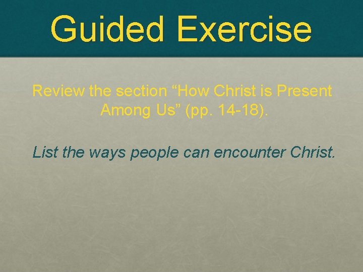 Guided Exercise Review the section “How Christ is Present Among Us” (pp. 14 -18).