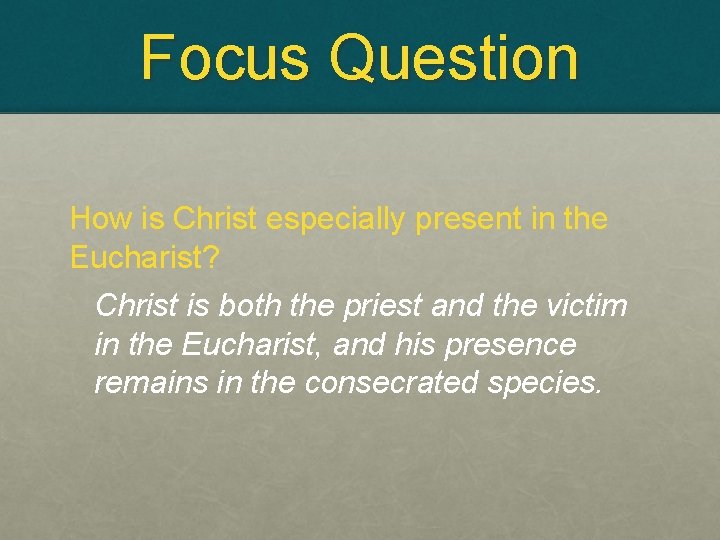 Focus Question How is Christ especially present in the Eucharist? Christ is both the