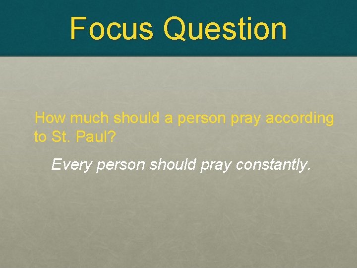 Focus Question How much should a person pray according to St. Paul? Every person