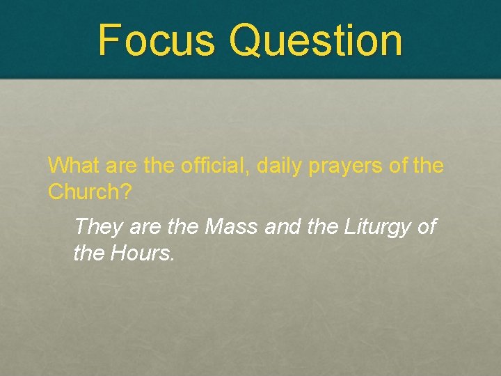 Focus Question What are the official, daily prayers of the Church? They are the