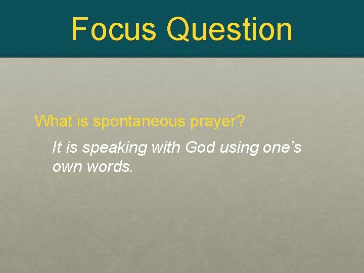Focus Question What is spontaneous prayer? It is speaking with God using one’s own