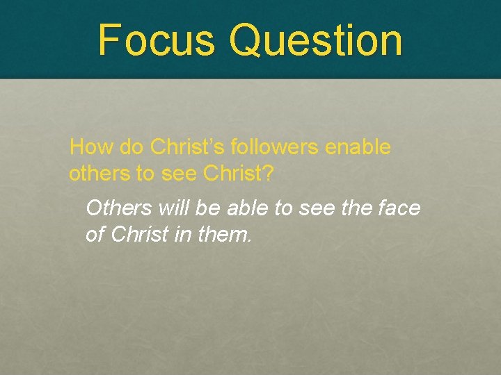 Focus Question How do Christ’s followers enable others to see Christ? Others will be