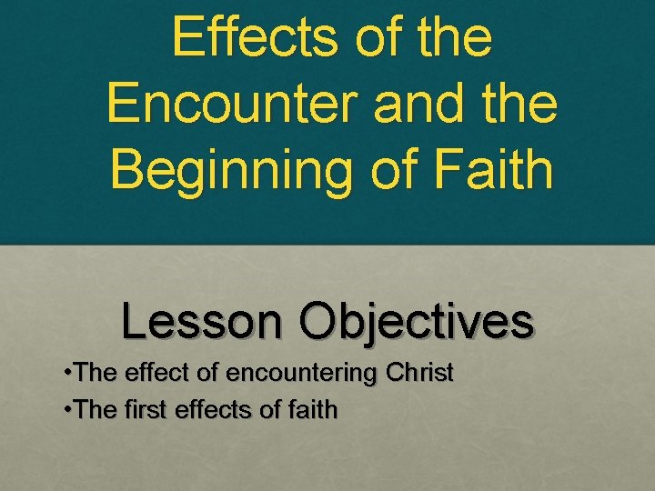 Effects of the Encounter and the Beginning of Faith Lesson Objectives • The effect