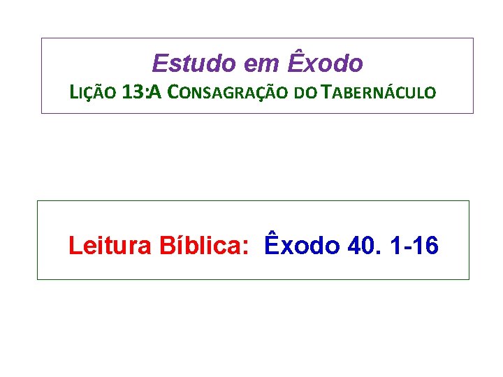 Estudo em Êxodo LIÇÃO 13: A CONSAGRAÇÃO DO TABERNÁCULO Leitura Bíblica: Êxodo 40. 1