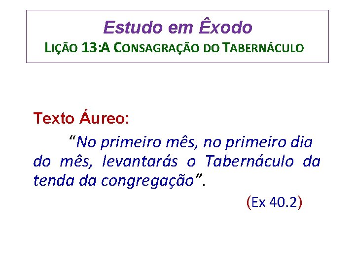 Estudo em Êxodo LIÇÃO 13: A CONSAGRAÇÃO DO TABERNÁCULO Texto Áureo: “No primeiro mês,