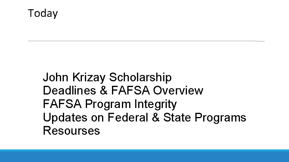 Today John Krizay Scholarship Deadlines & FAFSA Overview FAFSA Program Integrity Updates on Federal