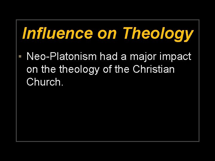 Influence on Theology ▪ Neo-Platonism had a major impact on theology of the Christian
