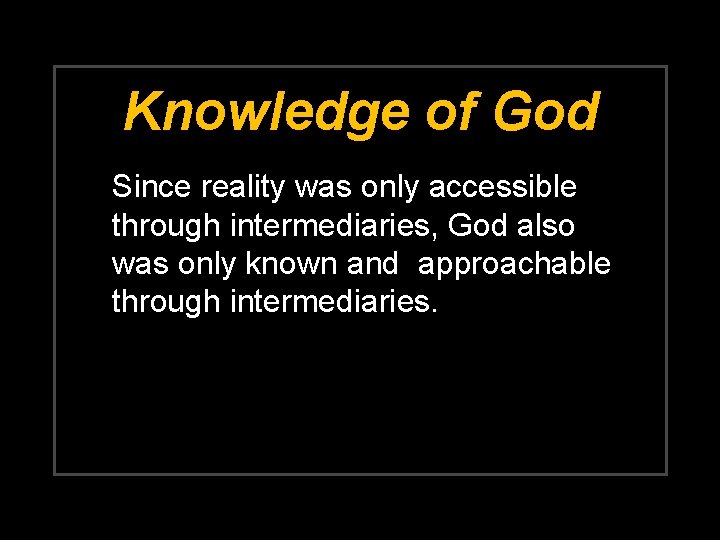 Knowledge of God Since reality was only accessible through intermediaries, God also was only