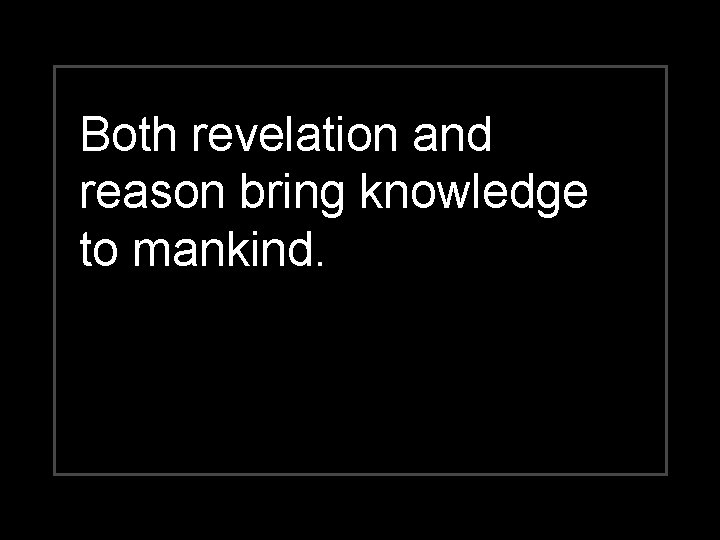 Both revelation and reason bring knowledge to mankind. 
