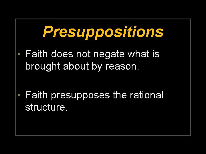 Presuppositions ▪ Faith does not negate what is brought about by reason. ▪ Faith