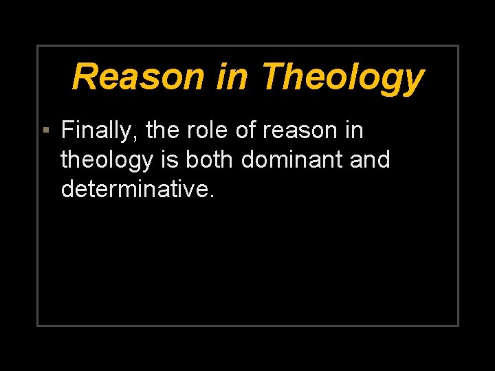 Reason in Theology ▪ Finally, the role of reason in theology is both dominant