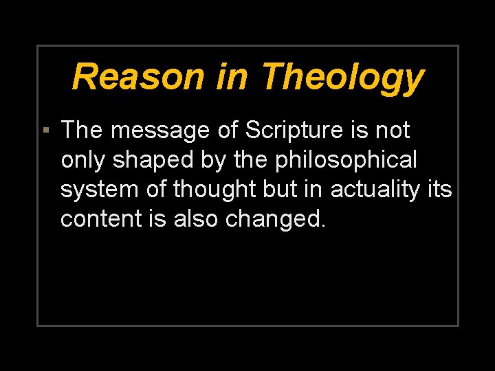 Reason in Theology ▪ The message of Scripture is not only shaped by the