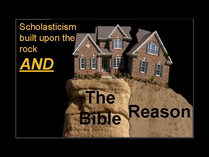Scholasticism built upon the rock AND The Reason Bible 