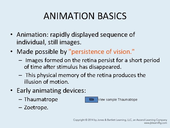 ANIMATION BASICS • Animation: rapidly displayed sequence of individual, still images. • Made possible