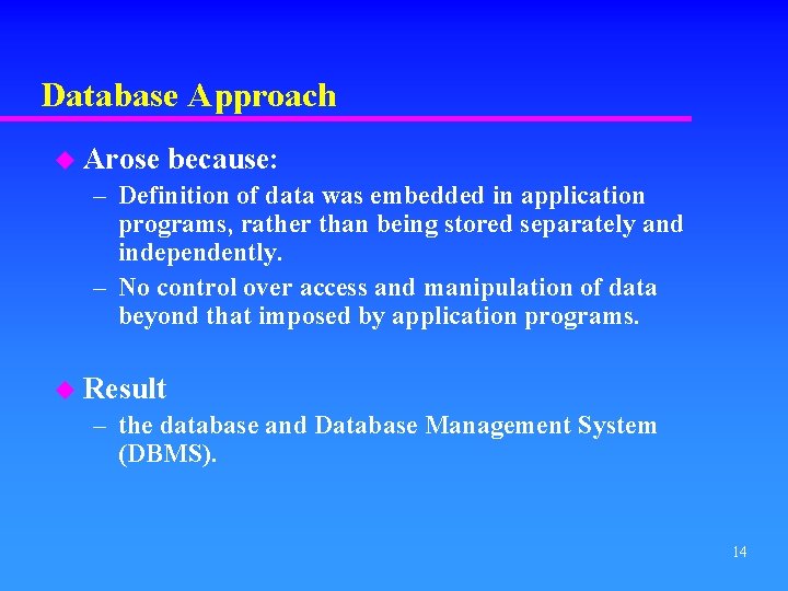 Database Approach u Arose because: – Definition of data was embedded in application programs,