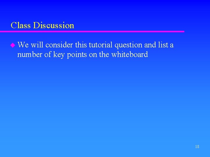 Class Discussion u We will consider this tutorial question and list a number of