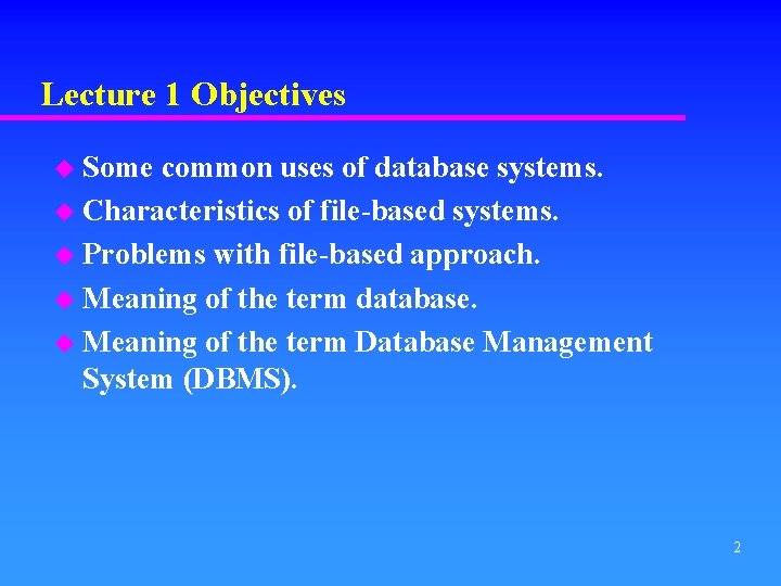 Lecture 1 Objectives u Some common uses of database systems. u Characteristics of file-based