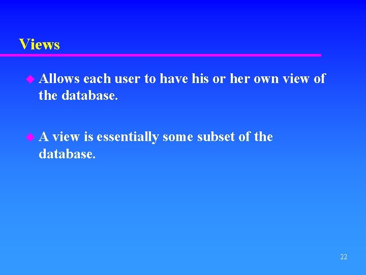 Views u Allows each user to have his or her own view of the