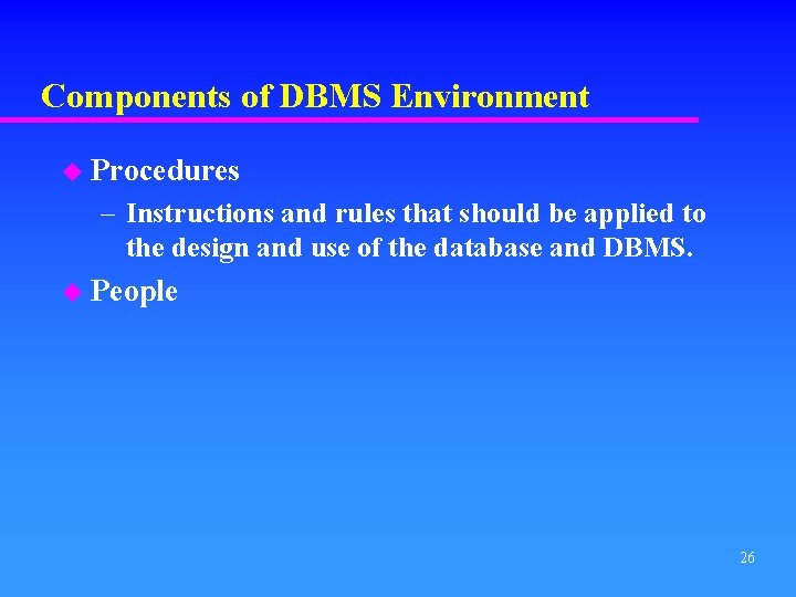 Components of DBMS Environment u Procedures – Instructions and rules that should be applied