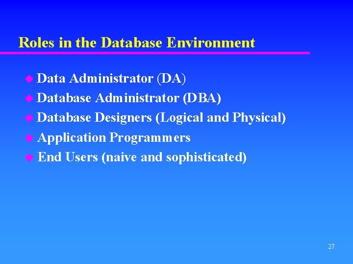 Roles in the Database Environment u Data Administrator (DA) u Database Administrator (DBA) u