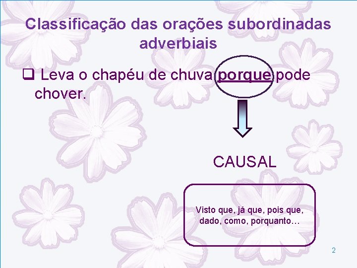 Classificação das orações subordinadas adverbiais q Leva o chapéu de chuva porque pode chover. Classificação das orações subordinadas adverbiais q Leva o chapéu de chuva porque pode chover.