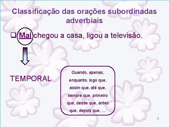 Classificação das orações subordinadas adverbiais q Mal chegou a casa, ligou a televisão. TEMPORAL Classificação das orações subordinadas adverbiais q Mal chegou a casa, ligou a televisão. TEMPORAL