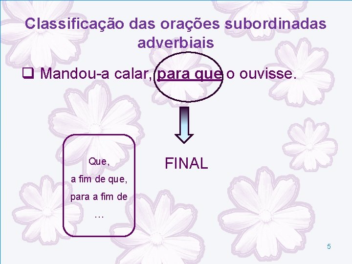 Classificação das orações subordinadas adverbiais q Mandou-a calar, para que o ouvisse. Que, FINAL Classificação das orações subordinadas adverbiais q Mandou-a calar, para que o ouvisse. Que, FINAL