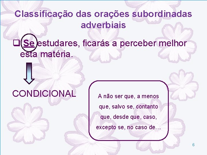 Classificação das orações subordinadas adverbiais q Se estudares, ficarás a perceber melhor esta matéria. Classificação das orações subordinadas adverbiais q Se estudares, ficarás a perceber melhor esta matéria.