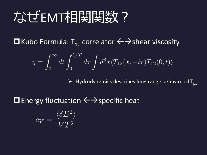 なぜEMT相関関数？ p Kubo Formula: T 12 correlator shear viscosity Ø Hydrodynamics describes long range