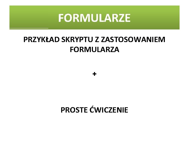 FORMULARZE PRZYKŁAD SKRYPTU Z ZASTOSOWANIEM FORMULARZA + PROSTE ĆWICZENIE 