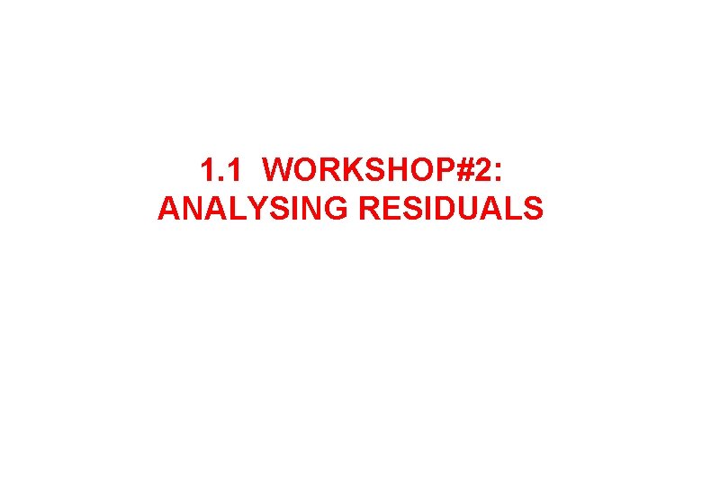 1. 1 WORKSHOP#2: ANALYSING RESIDUALS 